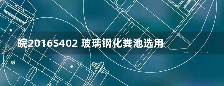 皖2016S402 玻璃钢化粪池选用与埋设图集 